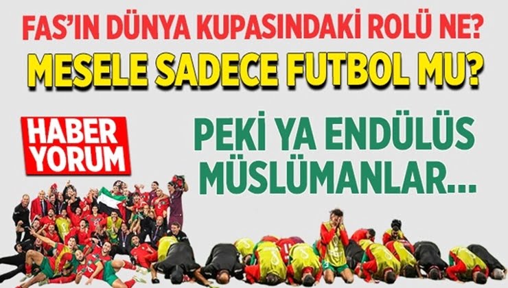 Fas’ın Dünya kupasındaki rolü ne? Mesele sadece futbol mu? Peki ya Endülüs, Müslümanlar…